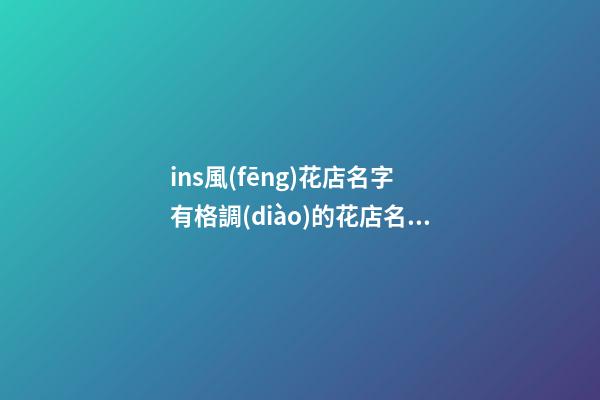 ins風(fēng)花店名字 有格調(diào)的花店名字,起名之家